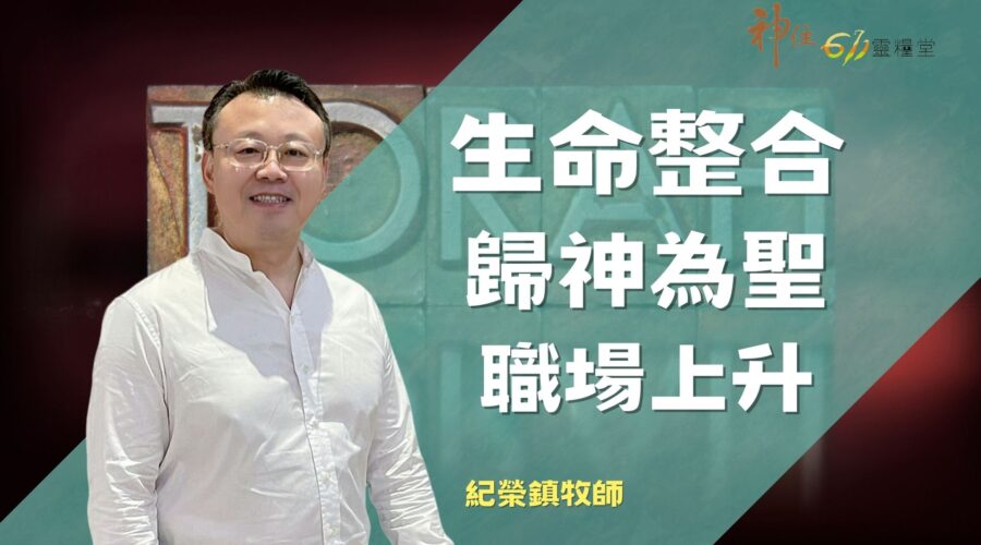生命整合 歸神為聖 職場上升 / 紀榮鎮牧師