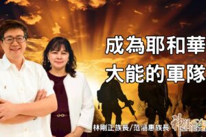 成為耶和華大能的軍隊｜林剛正族長.范涵惠族長